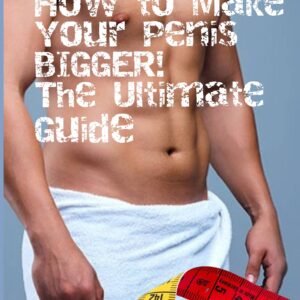 How to Make Your Penis BIGGER! The Ultimate Guide