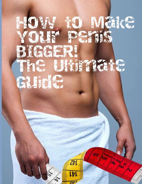 How to Make Your Penis BIGGER! The Ultimate Guide